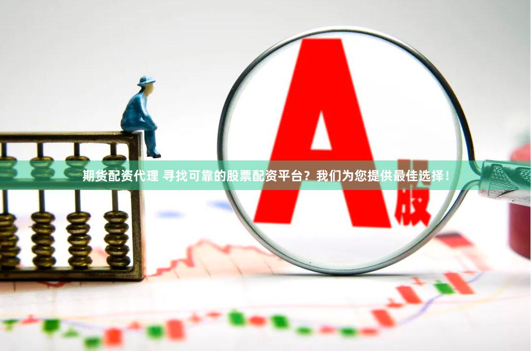 期货配资代理 寻找可靠的股票配资平台？我们为您提供最佳选择！