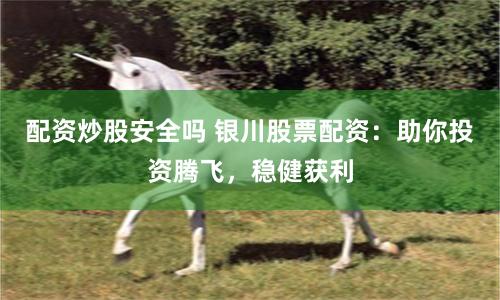 配资炒股安全吗 银川股票配资：助你投资腾飞，稳健获利