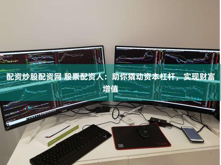 配资炒股配资网 股票配资人：助你撬动资本杠杆，实现财富增值
