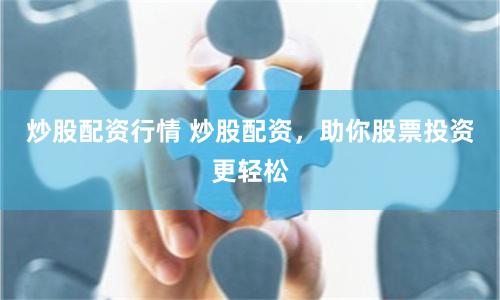 炒股配资行情 炒股配资，助你股票投资更轻松