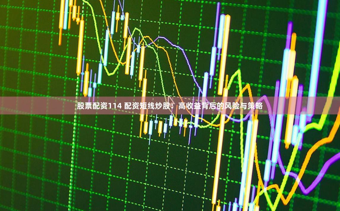 股票配资114 配资短线炒股：高收益背后的风险与策略