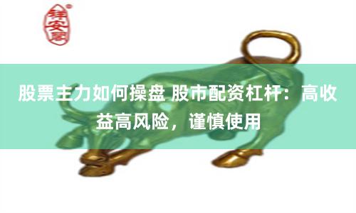 股票主力如何操盘 股市配资杠杆：高收益高风险，谨慎使用