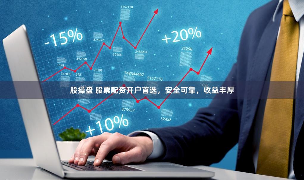 股操盘 股票配资开户首选，安全可靠，收益丰厚