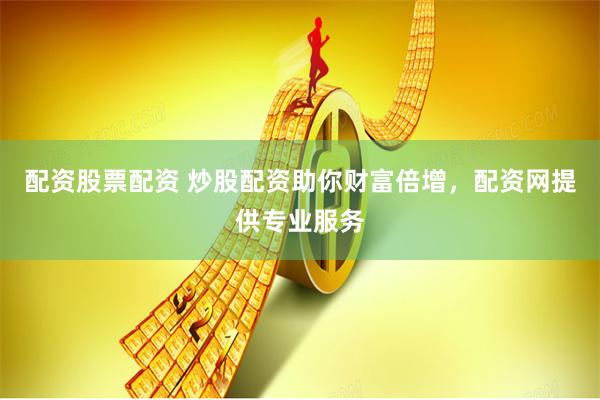 配资股票配资 炒股配资助你财富倍增，配资网提供专业服务