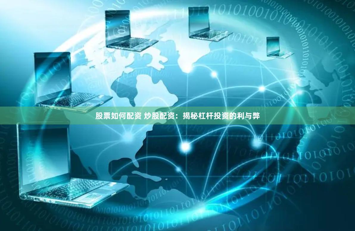 股票如何配资 炒股配资：揭秘杠杆投资的利与弊