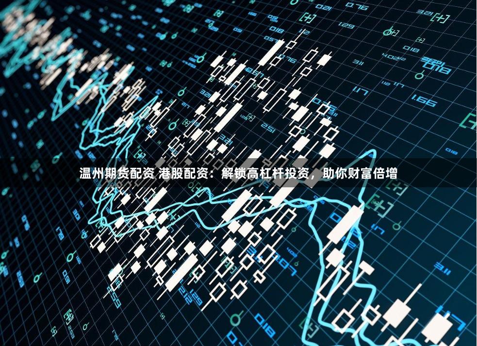 温州期货配资 港股配资：解锁高杠杆投资，助你财富倍增