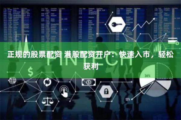 正规的股票配资 港股配资开户：快速入市，轻松获利