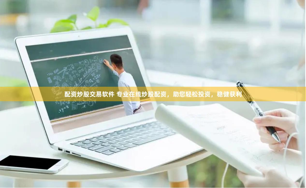 配资炒股交易软件 专业在线炒股配资，助您轻松投资，稳健获利