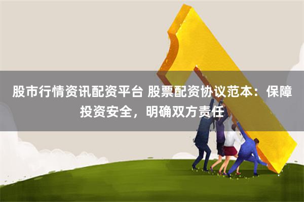 股市行情资讯配资平台 股票配资协议范本：保障投资安全，明确双方责任