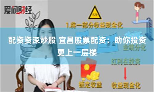 配资资深炒股 宜昌股票配资：助你投资更上一层楼