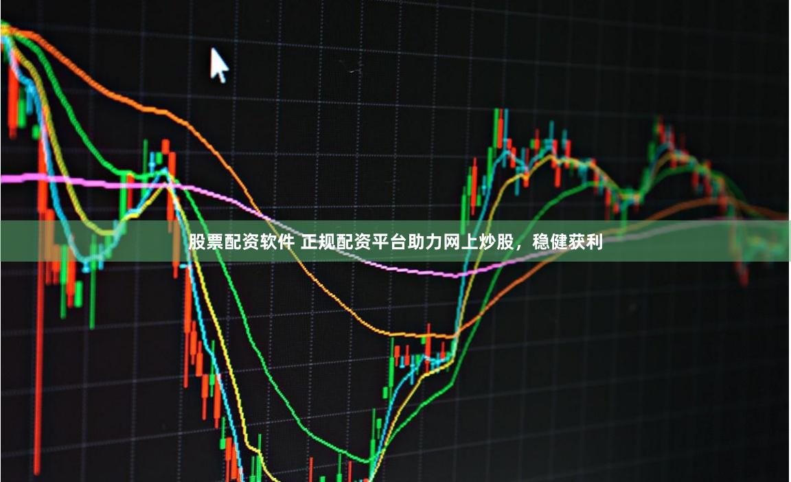股票配资软件 正规配资平台助力网上炒股，稳健获利