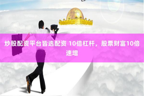 炒股配资平台皆选配资 10倍杠杆，股票财富10倍速增