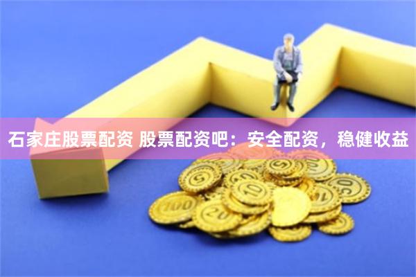 石家庄股票配资 股票配资吧:安全配资,稳健收益