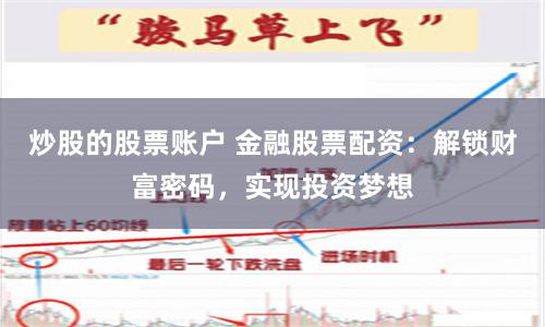 炒股的股票账户 金融股票配资:解锁财富密码,实现投资梦想