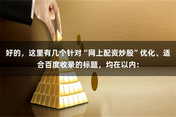 好的，这里有几个针对“网上配资炒股”优化、适合百度收录的标题，均在以内：
