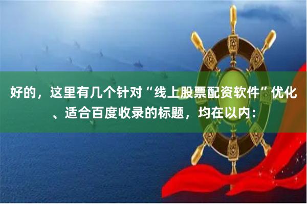 好的，这里有几个针对“线上股票配资软件”优化、适合百度收录的标题，均在以内：
