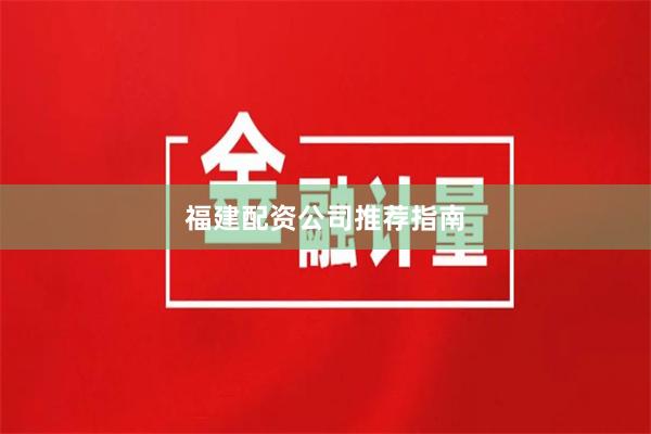 福建配资公司推荐指南