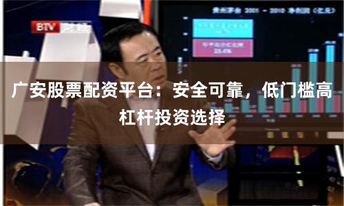 广安股票配资平台：安全可靠，低门槛高杠杆投资选择