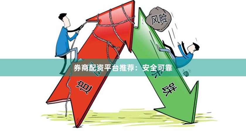 券商配资平台推荐：安全可靠