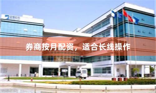 券商按月配资，适合长线操作