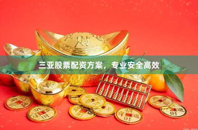 三亚股票配资方案，专业安全高效