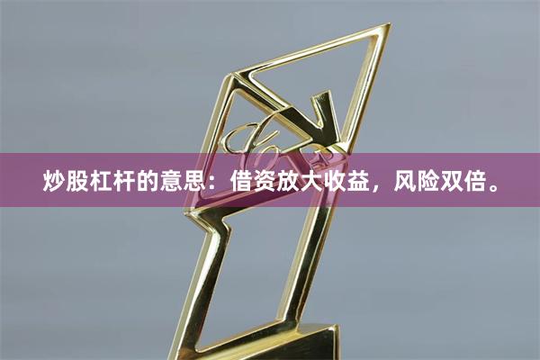 炒股杠杆的意思：借资放大收益，风险双倍。