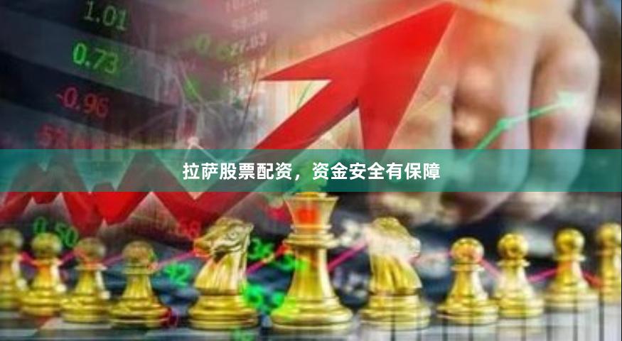 拉萨股票配资，资金安全有保障