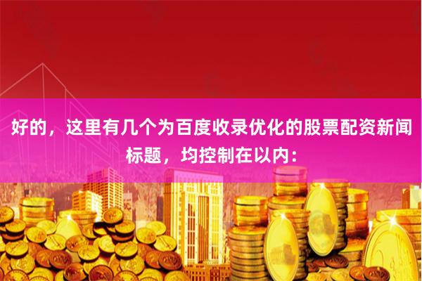 好的，这里有几个为百度收录优化的股票配资新闻标题，均控制在以内：