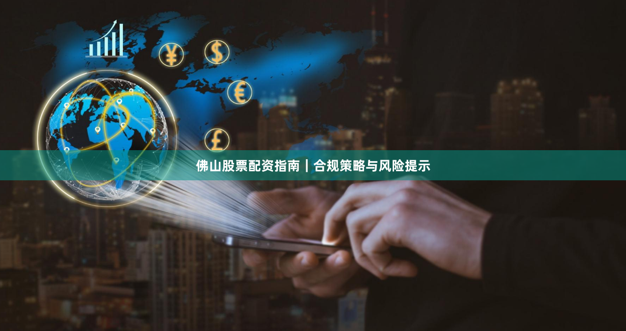 佛山股票配资指南｜合规策略与风险提示