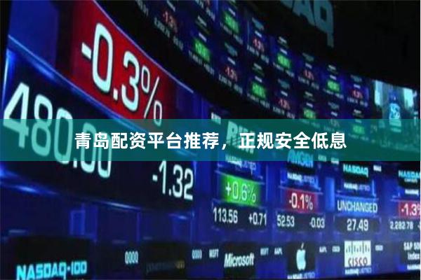 青岛配资平台推荐，正规安全低息