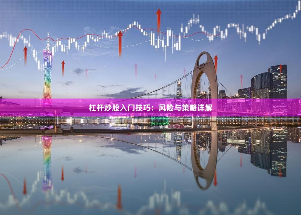 杠杆炒股入门技巧：风险与策略详解
