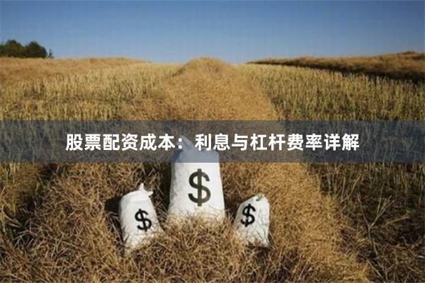 股票配资成本：利息与杠杆费率详解