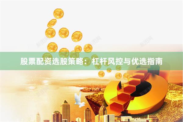 股票配资选股策略:杠杆风控与优选指南