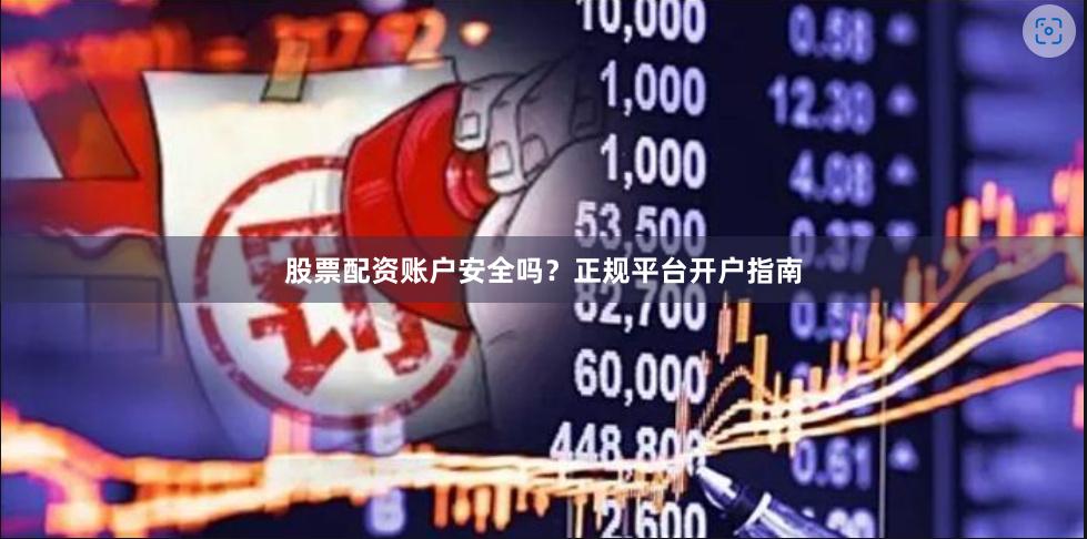 股票配资账户安全吗?正规平台开户指南