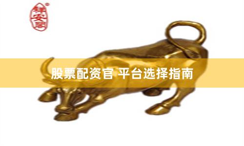 股票配资官 平台选择指南