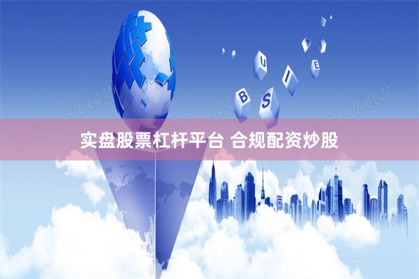 实盘股票杠杆平台 合规配资炒股
