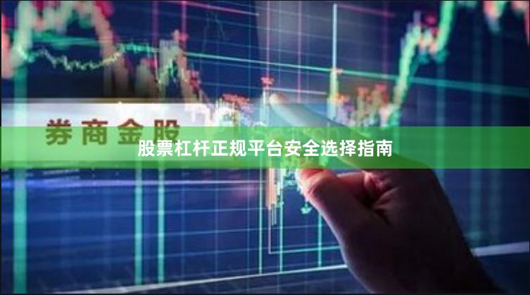 股票杠杆正规平台安全选择指南