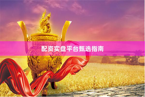 配资实盘平台甄选指南