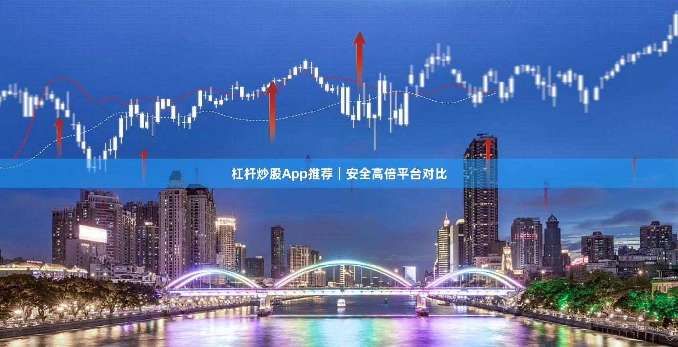 杠杆炒股App推荐｜安全高倍平台对比