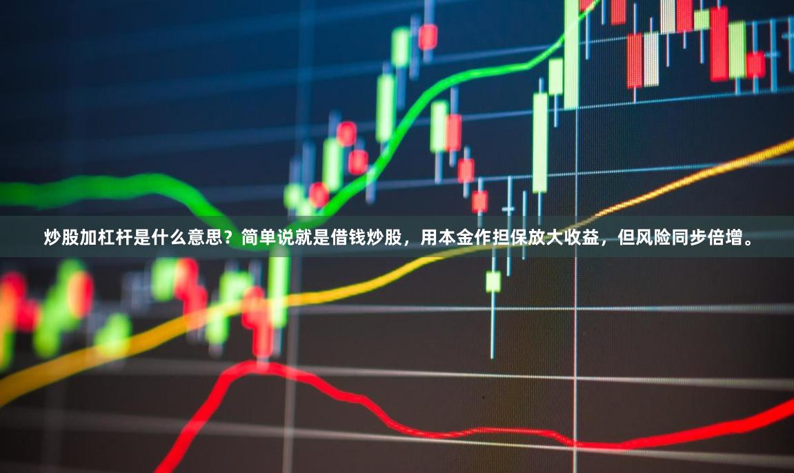 炒股加杠杆是什么意思？简单说就是借钱炒股，用本金作担保放大收益，但风险同步倍增。