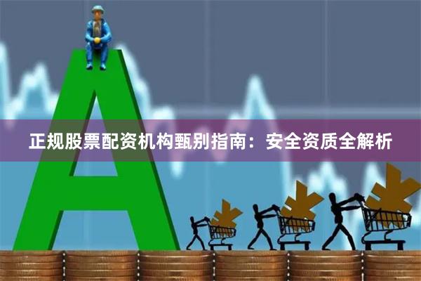 正规股票配资机构甄别指南：安全资质全解析