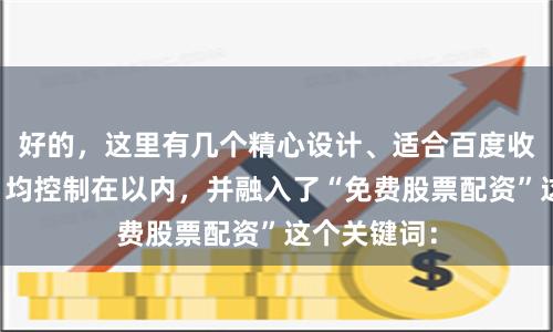 好的，这里有几个精心设计、适合百度收录的标题，均控制在以内，并融入了“免费股票配资”这个关键词：
