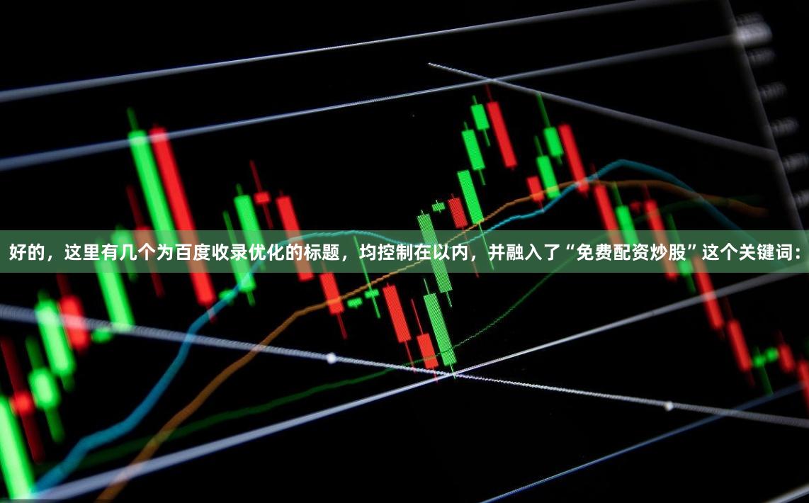好的,这里有几个为百度收录优化的标题,均控制在以内,并融入了“免费配资炒股”这个关键词: