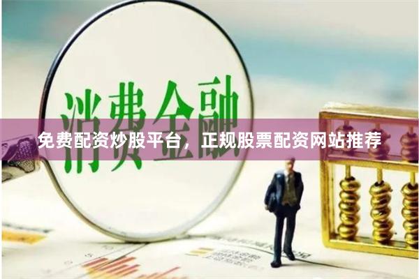 免费配资炒股平台，正规股票配资网站推荐