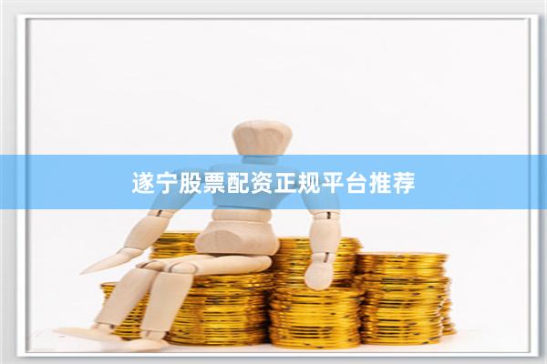 遂宁股票配资正规平台推荐