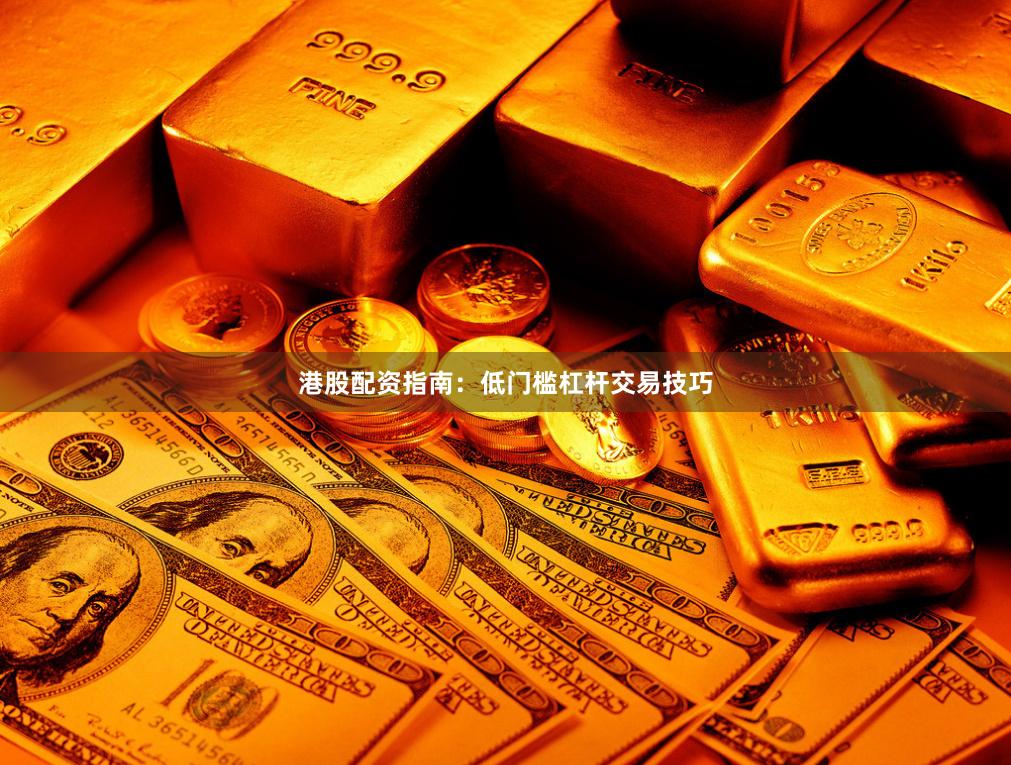 港股配资指南:低门槛杠杆交易技巧