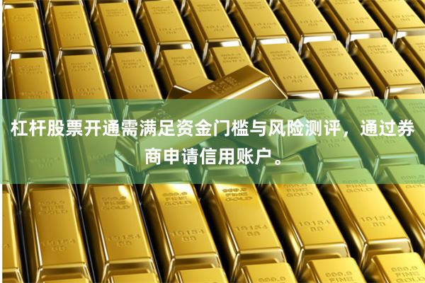 杠杆股票开通需满足资金门槛与风险测评，通过券商申请信用账户。