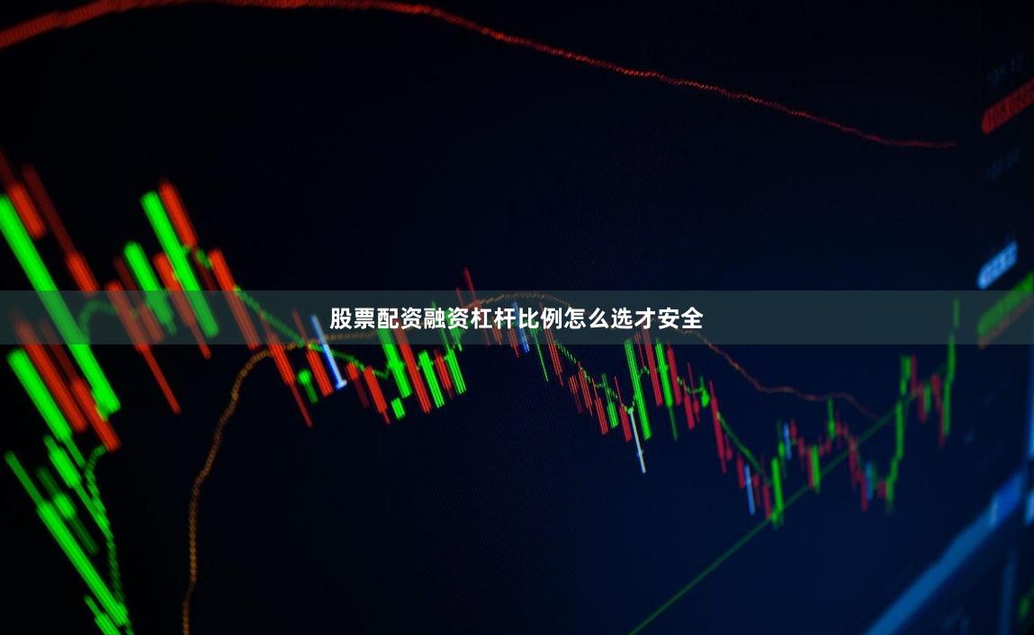 股票配资融资杠杆比例怎么选才安全
