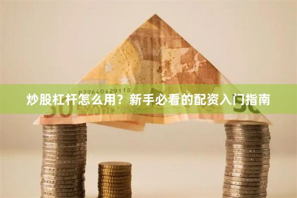 炒股杠杆怎么用？新手必看的配资入门指南