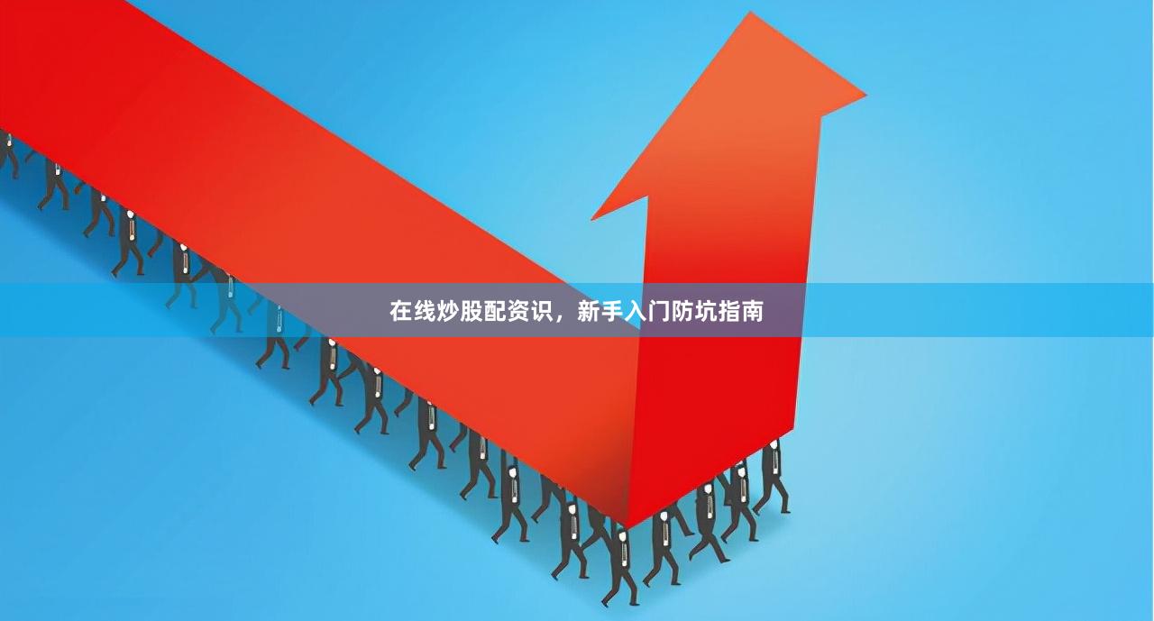 在线炒股配资识，新手入门防坑指南